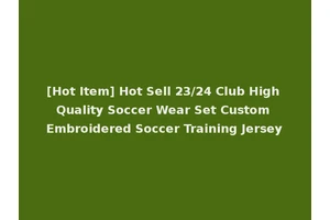 [Hot Item] Hot Sell 23/24 Club High Quality Soccer Wear Set Custom Embroidered Soccer Training Jersey