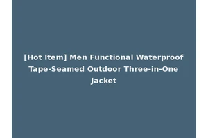 [Hot Item] Men Functional Waterproof Tape-Seamed Outdoor Three-in-One Jacket