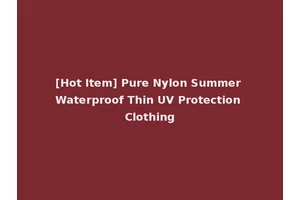 [Hot Item] Pure Nylon Summer Waterproof Thin UV Protection Clothing