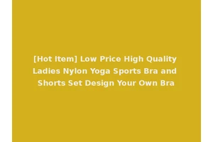 [Hot Item] Low Price High Quality Ladies Nylon Yoga Sports Bra and Shorts Set Design Your Own Bra