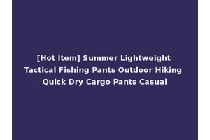 [Hot Item] Summer Lightweight Tactical Fishing Pants Outdoor Hiking Quick Dry Cargo Pants Casual