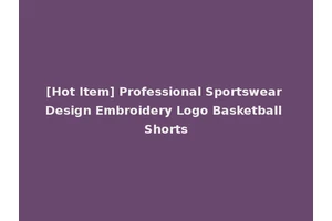 [Hot Item] Professional Sportswear Design Embroidery Logo Basketball Shorts