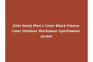 [Hot Item] Men′s Color Block Fleece Liner Outdoor Workwear Sportswear Jacket