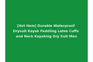 [Hot Item] Durable Waterproof Drysuit Kayak Paddling Latex Cuffs and Neck Kayaking Dry Suit Men