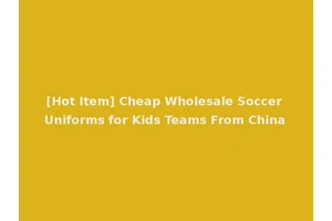 [Hot Item] Cheap Wholesale Soccer Uniforms for Kids Teams From China