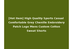 [Hot Item] High Quality Sports Casual Comfortable Grey Chenille Embroidery Patch Logo Mens Custom Cotton Sweat Shorts