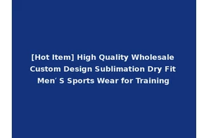 [Hot Item] High Quality Wholesale Custom Design Sublimation Dry Fit Men′ S Sports Wear for Training