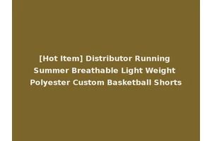 [Hot Item] Distributor Running Summer Breathable Light Weight Polyester Custom Basketball Shorts