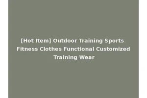 [Hot Item] Outdoor Training Sports Fitness Clothes Functional Customized Training Wear