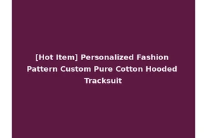 [Hot Item] Personalized Fashion Pattern Custom Pure Cotton Hooded Tracksuit