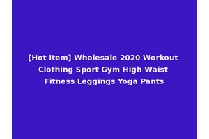 [Hot Item] Wholesale 2020 Workout Clothing Sport Gym High Waist Fitness Leggings Yoga Pants