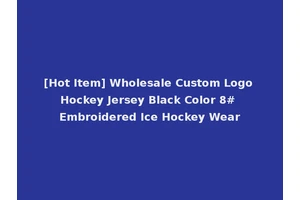 [Hot Item] Wholesale Custom Logo Hockey Jersey Black Color 8# Embroidered Ice Hockey Wear