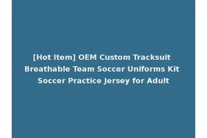[Hot Item] OEM Custom Tracksuit Breathable Team Soccer Uniforms Kit Soccer Practice Jersey for Adult