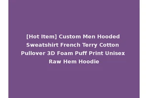 [Hot Item] Custom Men Hooded Sweatshirt French Terry Cotton Pullover 3D Foam Puff Print Unisex Raw Hem Hoodie