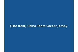[Hot Item] China Team Soccer Jersey