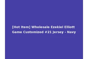 [Hot Item] Wholesale Ezekiel Elliott Game Customized #21 Jersey - Navy