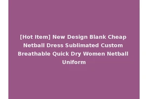 [Hot Item] New Design Blank Cheap Netball Dress Sublimated Custom Breathable Quick Dry Women Netball Uniform