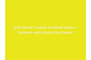 [Hot Item] Custom Football Soccer Uniform with Quick Dry Fabric