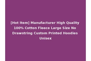 [Hot Item] Manufacturer High Quality 100% Cotton Fleece Large Size No Drawstring Custom Printed Hoodies Unisex