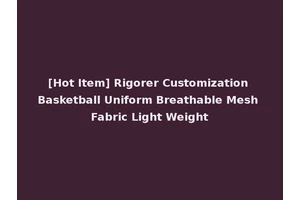 [Hot Item] Rigorer Customization Basketball Uniform Breathable Mesh Fabric Light Weight