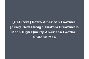 [Hot Item] Retro American Football Jersey New Design Custom Breathable Mesh High Quality American Football Uniform Men
