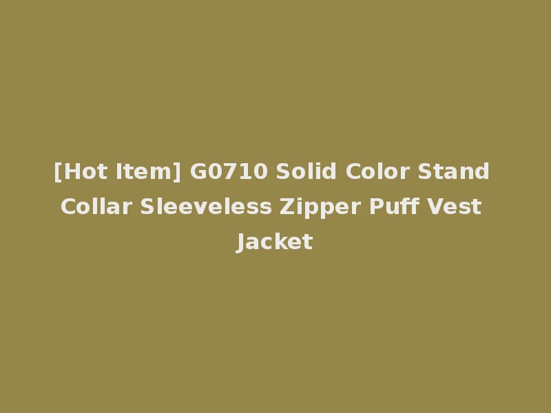 [Hot Item] G0710 Solid Color Stand Collar Sleeveless Zipper Puff Vest Jacket