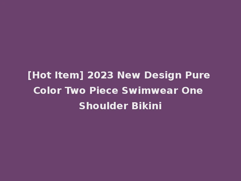 [Hot Item] 2023 New Design Pure Color Two Piece Swimwear One Shoulder Bikini