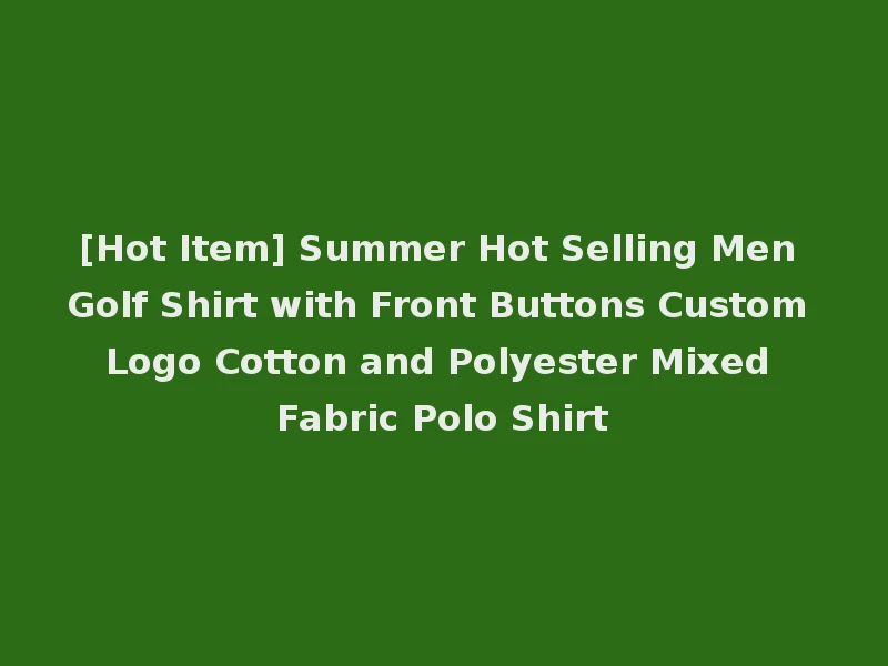 [Hot Item] Summer Hot Selling Men Golf Shirt with Front Buttons Custom Logo Cotton and Polyester Mixed Fabric Polo Shirt