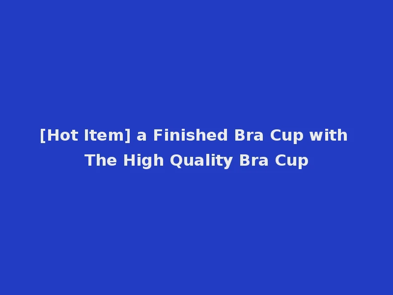 [Hot Item] a Finished Bra Cup with The High Quality Bra Cup