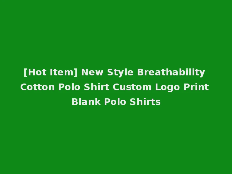 [Hot Item] New Style Breathability Cotton Polo Shirt Custom Logo Print Blank Polo Shirts