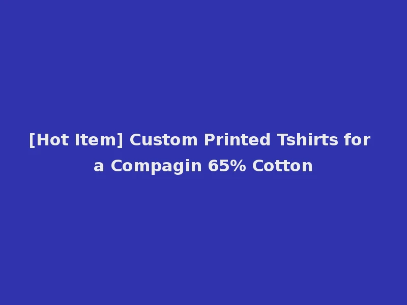 [Hot Item] Custom Printed Tshirts for a Compagin 65% Cotton