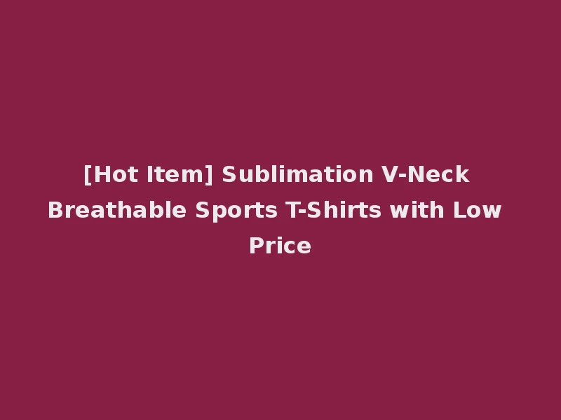 [Hot Item] Sublimation V-Neck Breathable Sports T-Shirts with Low Price