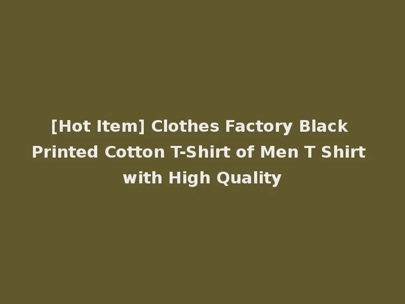 [Hot Item] Clothes Factory Black Printed Cotton T-Shirt of Men T Shirt with High Quality