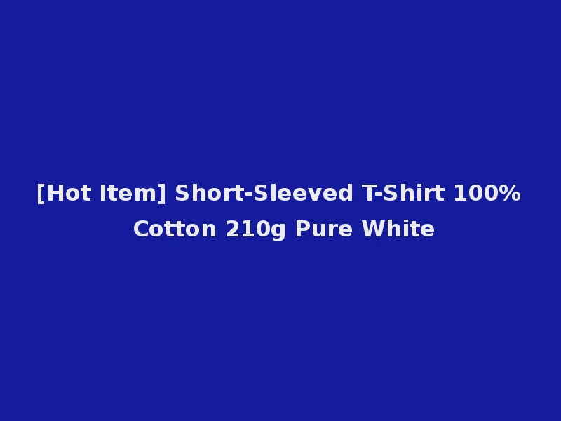 [Hot Item] Short-Sleeved T-Shirt 100% Cotton 210g Pure White