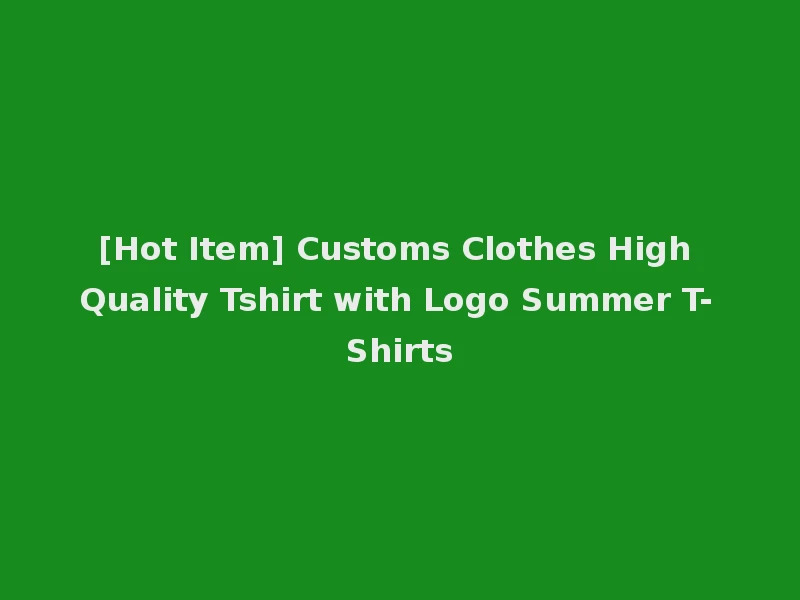 [Hot Item] Customs Clothes High Quality Tshirt with Logo Summer T-Shirts