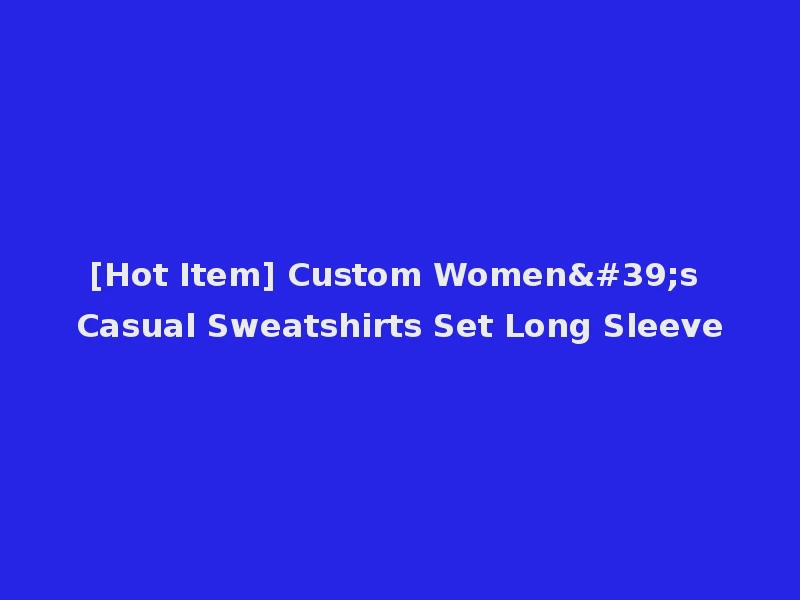 [Hot Item] Custom Women's Casual Sweatshirts Set Long Sleeve