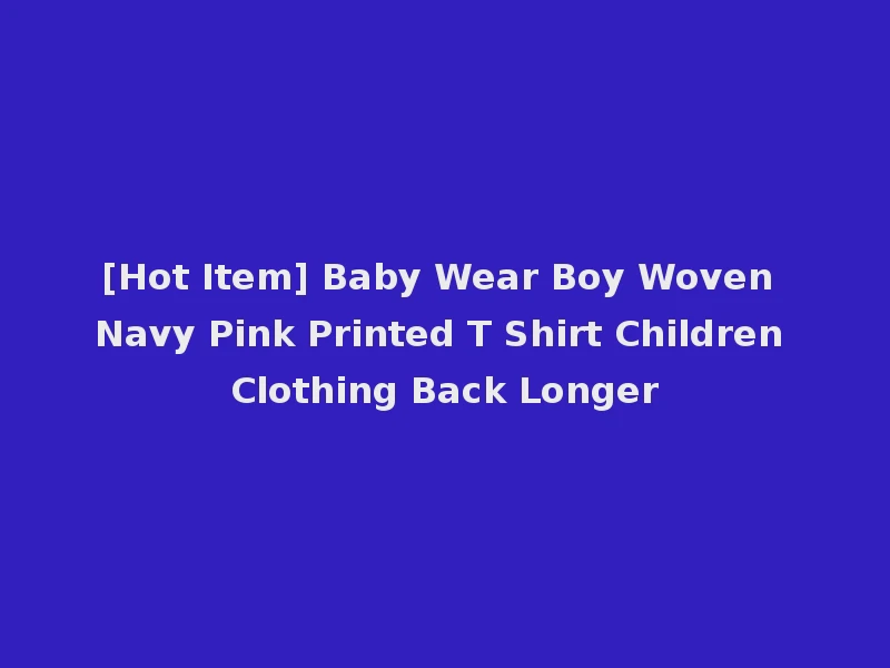 [Hot Item] Baby Wear Boy Woven Navy Pink Printed T Shirt Children Clothing Back Longer