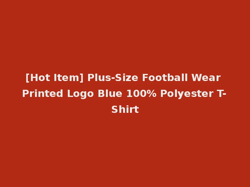 [Hot Item] Plus-Size Football Wear Printed Logo Blue 100% Polyester T-Shirt