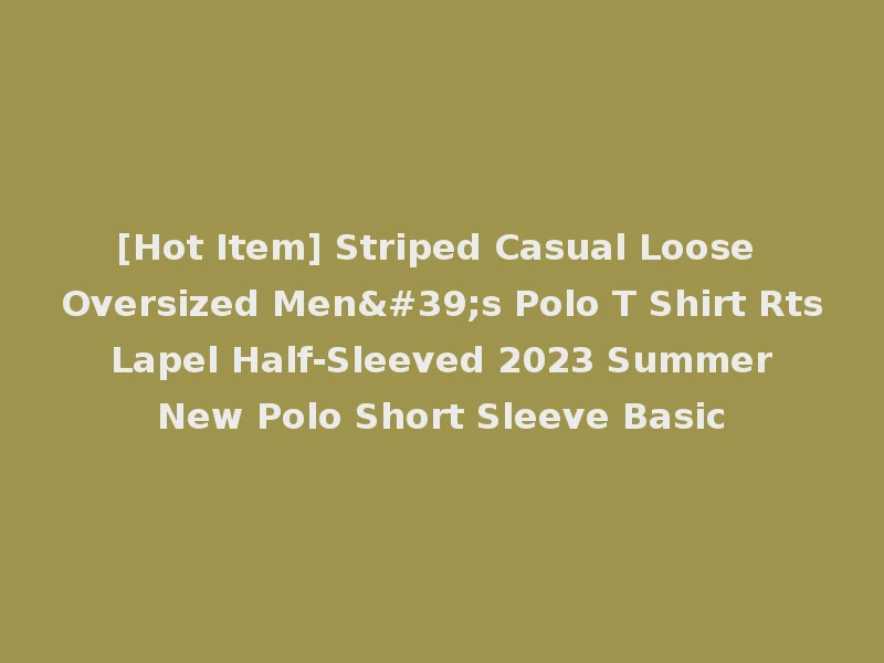 [Hot Item] Striped Casual Loose Oversized Men's Polo T Shirt Rts Lapel Half-Sleeved 2023 Summer New Polo Short Sleeve Basic
