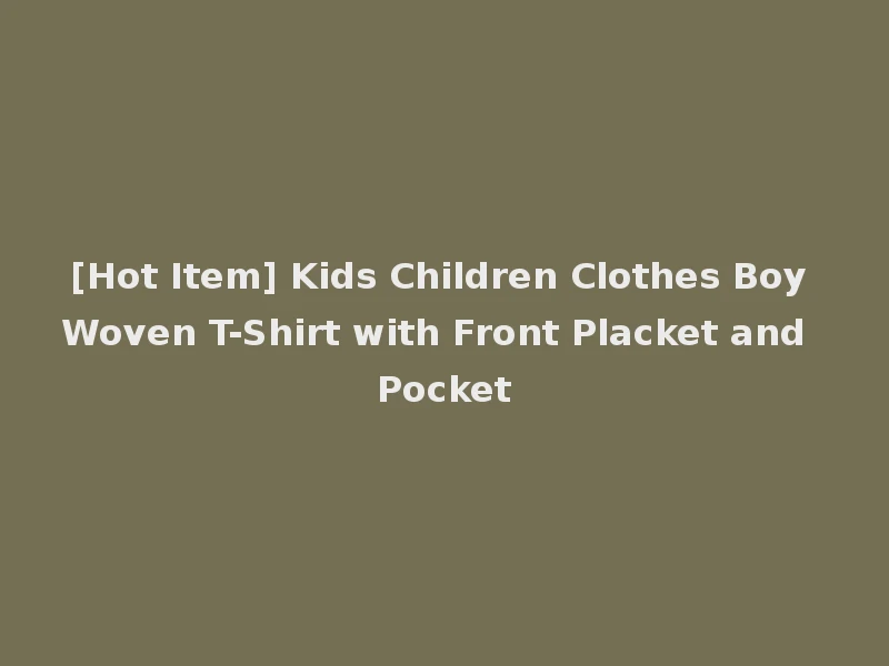 [Hot Item] Kids Children Clothes Boy Woven T-Shirt with Front Placket and Pocket