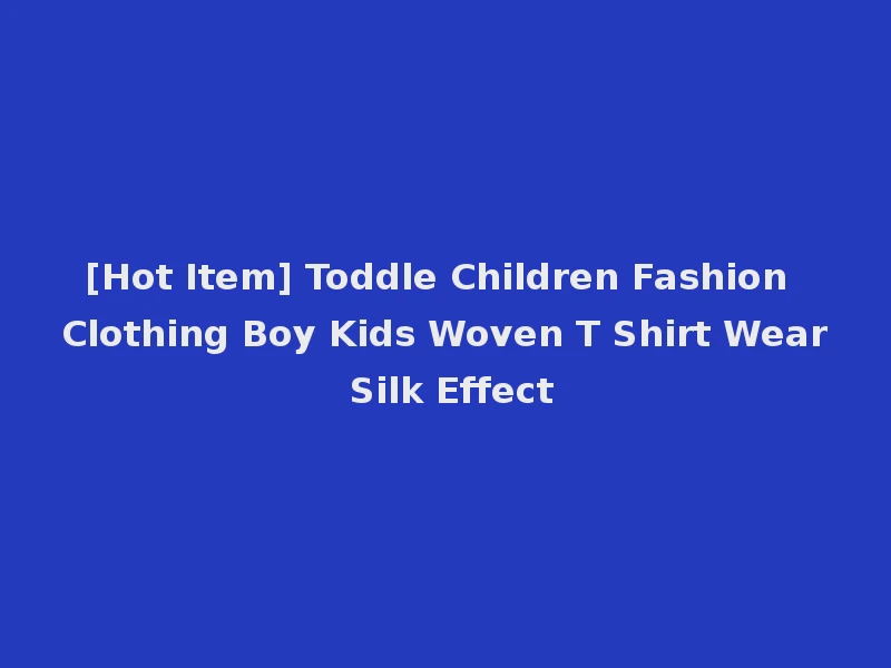 [Hot Item] Toddle Children Fashion Clothing Boy Kids Woven T Shirt Wear Silk Effect