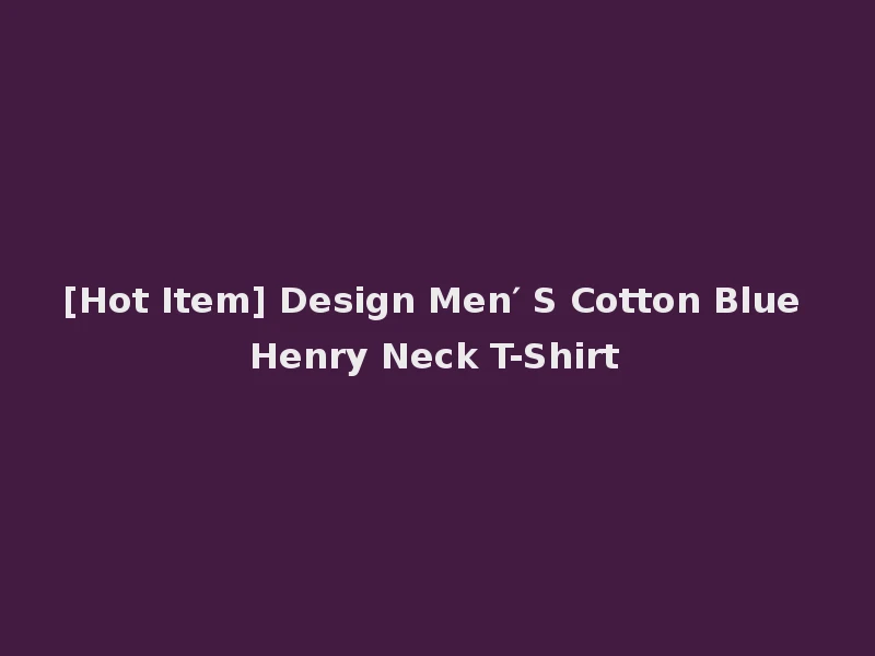 [Hot Item] Design Men′ S Cotton Blue Henry Neck T-Shirt