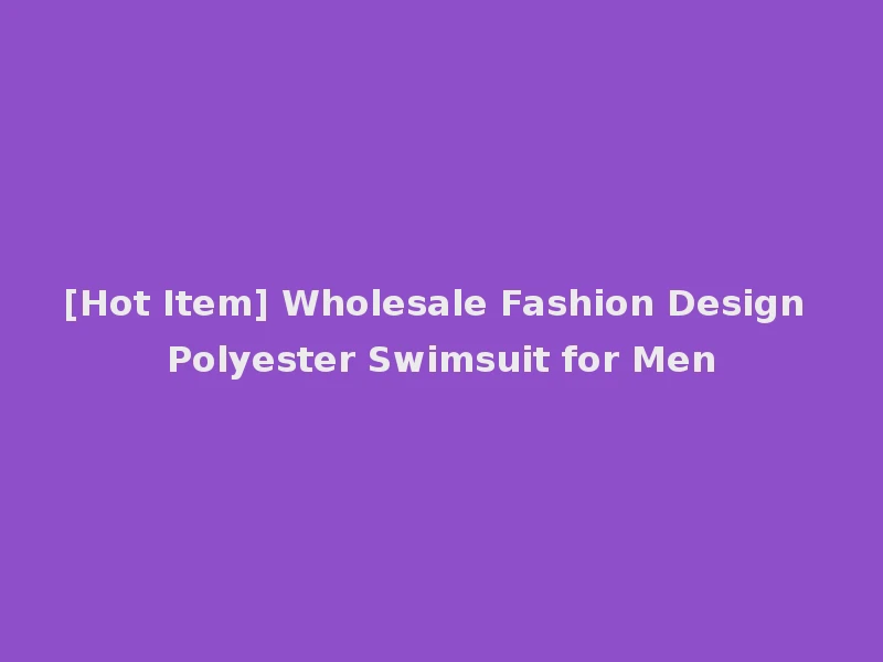 [Hot Item] Wholesale Fashion Design Polyester Swimsuit for Men
