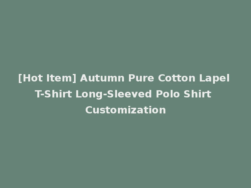 [Hot Item] Autumn Pure Cotton Lapel T-Shirt Long-Sleeved Polo Shirt Customization