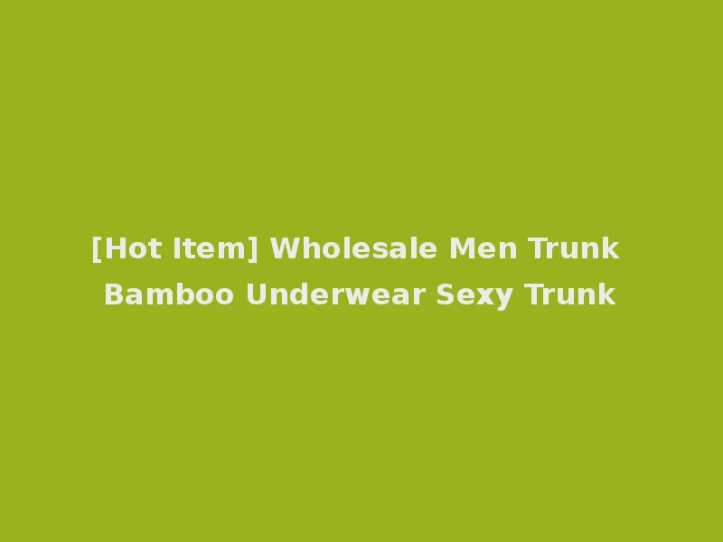 [Hot Item] Wholesale Men Trunk Bamboo Underwear Sexy Trunk