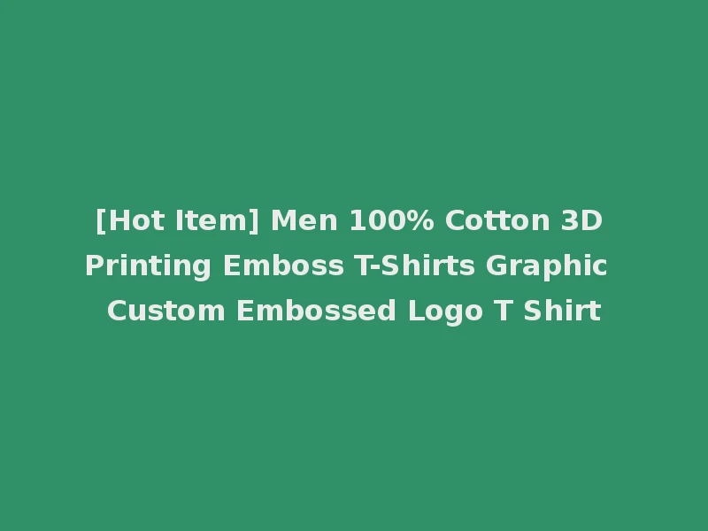 [Hot Item] Men 100% Cotton 3D Printing Emboss T-Shirts Graphic Custom Embossed Logo T Shirt