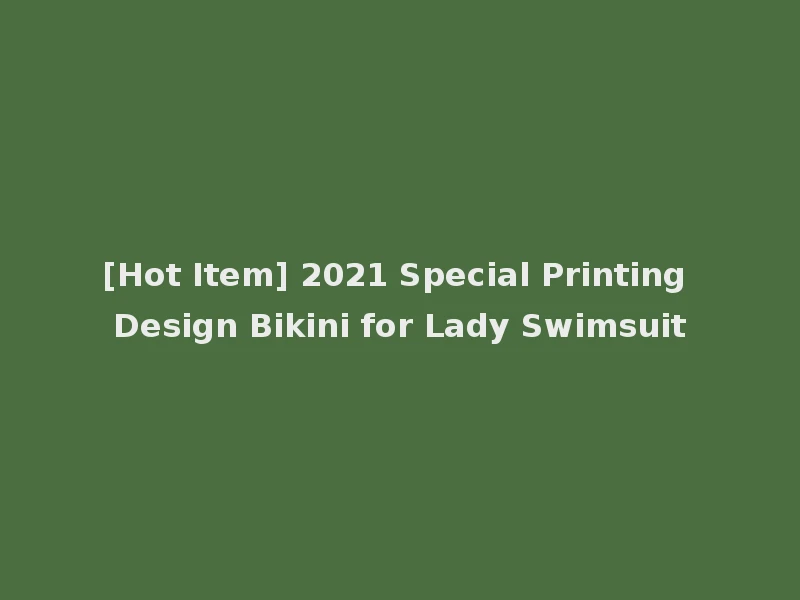 [Hot Item] 2021 Special Printing Design Bikini for Lady Swimsuit
