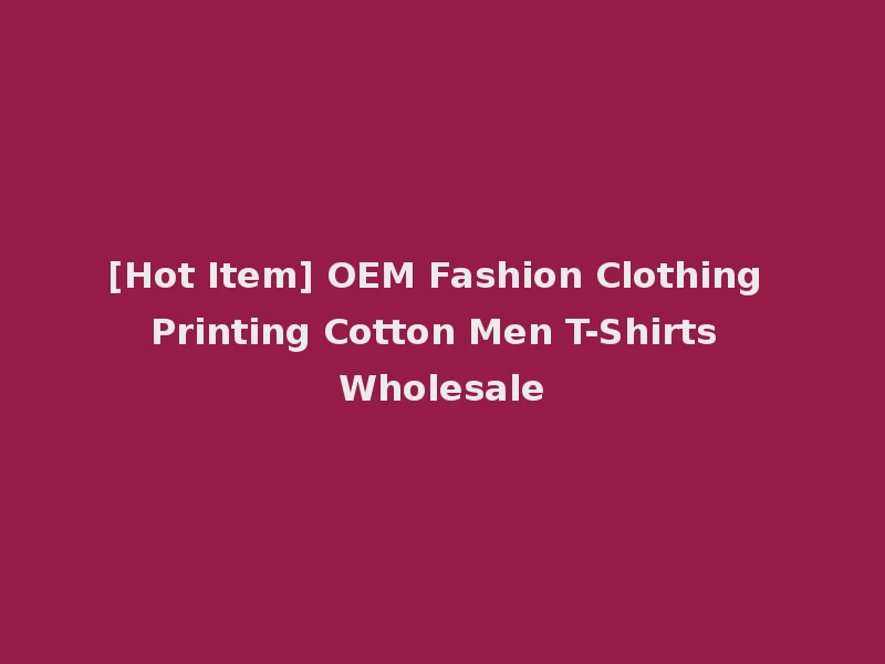 [Hot Item] OEM Fashion Clothing Printing Cotton Men T-Shirts Wholesale