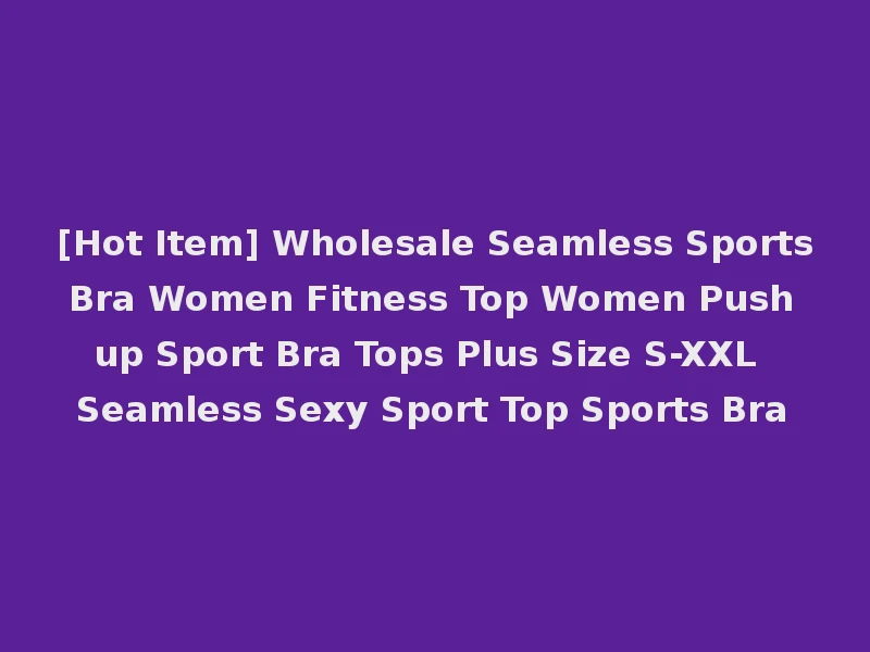 [Hot Item] Wholesale Seamless Sports Bra Women Fitness Top Women Push up Sport Bra Tops Plus Size S-XXL Seamless Sexy Sport Top Sports Bra
