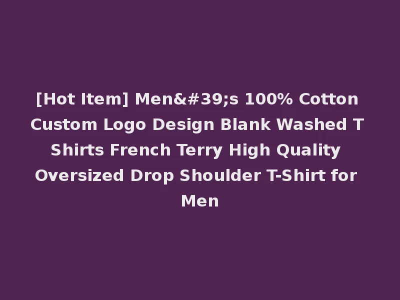 [Hot Item] Men's 100% Cotton Custom Logo Design Blank Washed T Shirts French Terry High Quality Oversized Drop Shoulder T-Shirt for Men